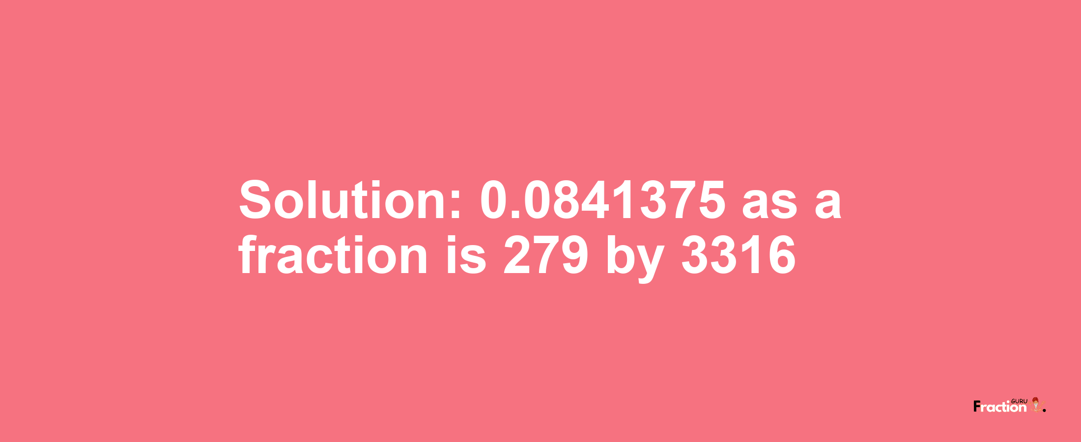 Solution:0.0841375 as a fraction is 279/3316